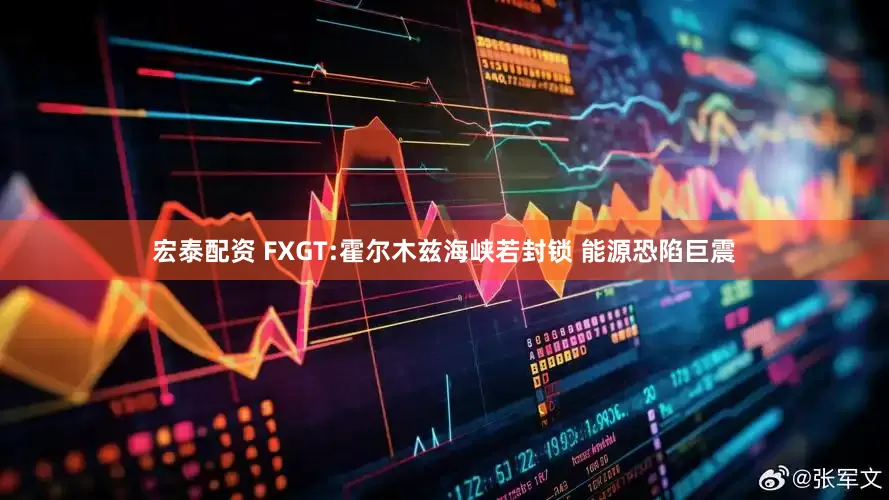 宏泰配资 FXGT:霍尔木兹海峡若封锁 能源恐陷巨震