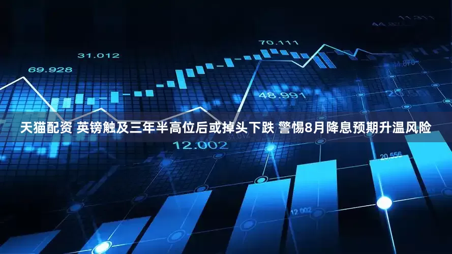 天猫配资 英镑触及三年半高位后或掉头下跌 警惕8月降息预期升温风险