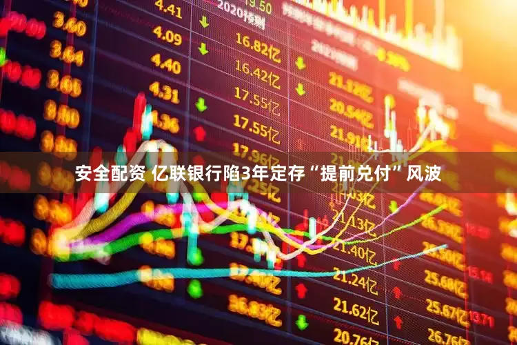 安全配资 亿联银行陷3年定存“提前兑付”风波