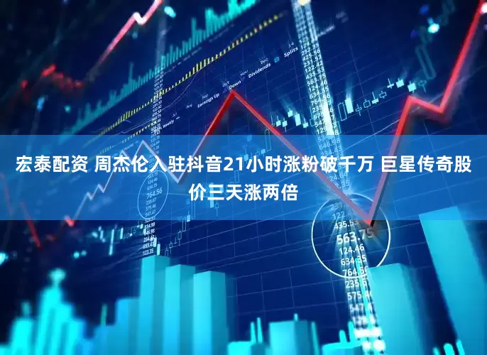 宏泰配资 周杰伦入驻抖音21小时涨粉破千万 巨星传奇股价三天涨两倍