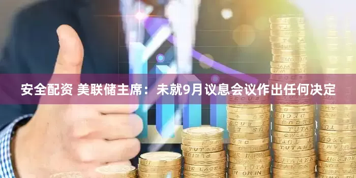 安全配资 美联储主席：未就9月议息会议作出任何决定
