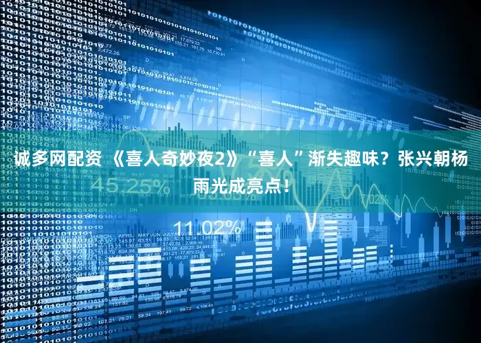诚多网配资 《喜人奇妙夜2》“喜人”渐失趣味？张兴朝杨雨光成亮点！